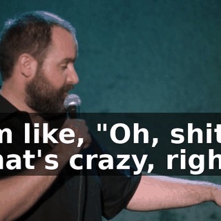 I'm like, "Oh, shit." That's crazy, right?