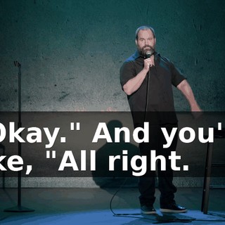 "Okay." And you're like, "All right.