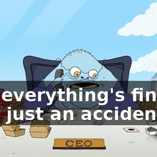 No, everything's fine, it was just an accident.