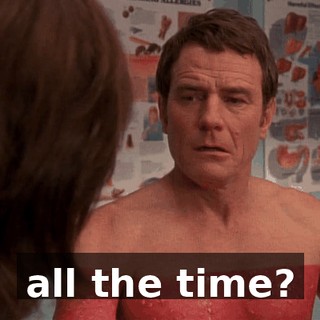 all the time?