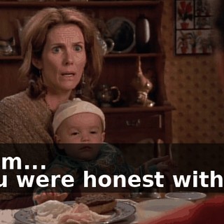 - Mom... - You were honest with me,