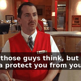 what those guys think, but I'm gonna protect you from yourself.