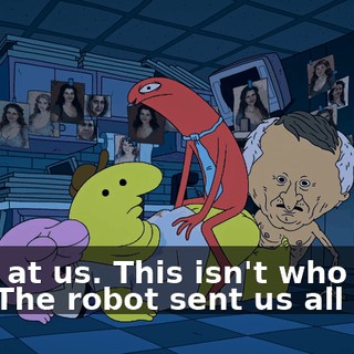 Look at us. This isn't who we are. The robot sent us all mad.