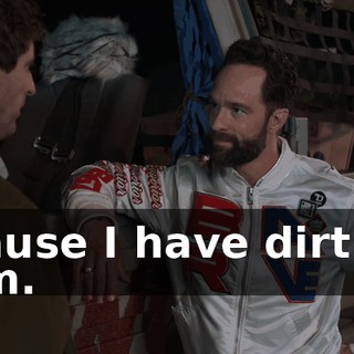 'Cause I have dirt on him.