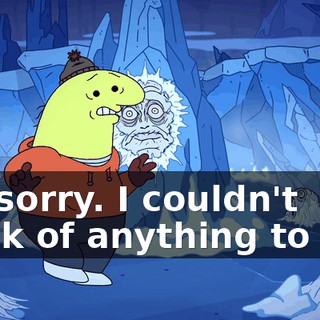 I'm sorry. I couldn't think of anything to say.