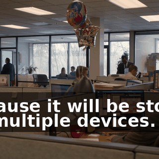 because it will be stored on multiple devices.