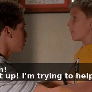 - Mom! - Shut up! I'm trying to help you.