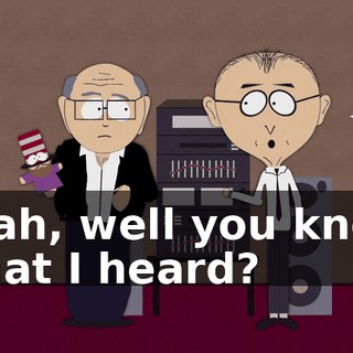Yeah, well you know what I heard?
