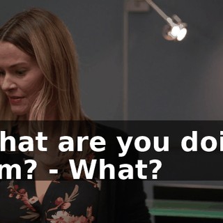 - What are you doing, hmm? - What?