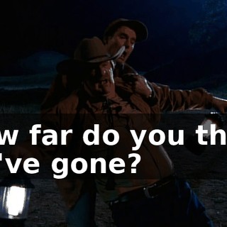 How far do you think we've gone?