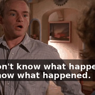 - I don't know what happened. - I know what happened.