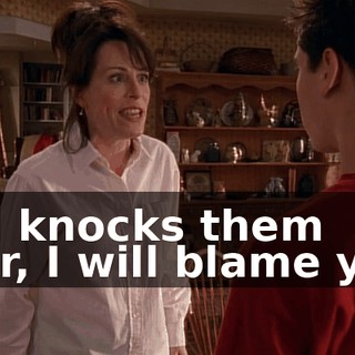 and knocks them over, I will blame you!