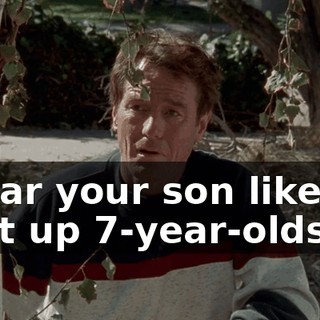 I hear your son likes to beat up 7-year-olds.