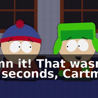 Damn it! That wasn't ten seconds, Cartman.