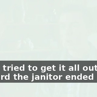 They tried to get it all out, but I heard the janitor ended up