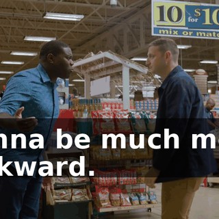 gonna be much more awkward.
