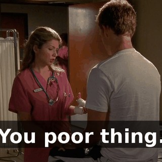 You poor thing.