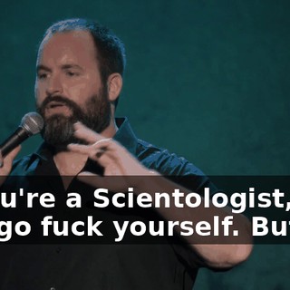 If you're a Scientologist, you can go fuck yourself. But...