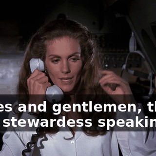 Ladies and gentlemen, this is your stewardess speaking.