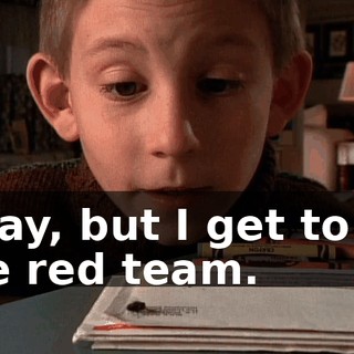 Okay, but I get to be the red team.