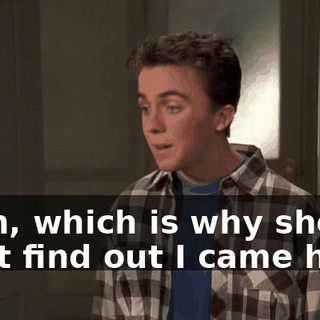 Yeah, which is why she can't find out I came here.