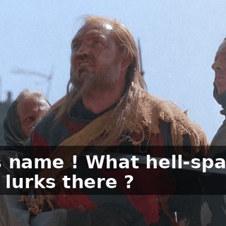God's name ! What hell-spawned thing lurks there ?