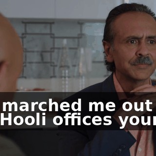 You marched me out of the Hooli offices yourself