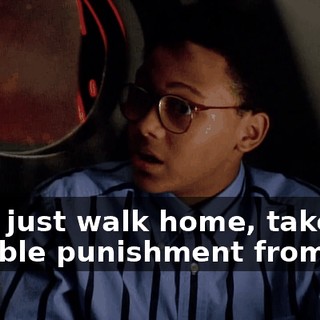 Let's just walk home, take our horrible punishment from Dad