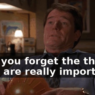 and you forget the things that are really important.