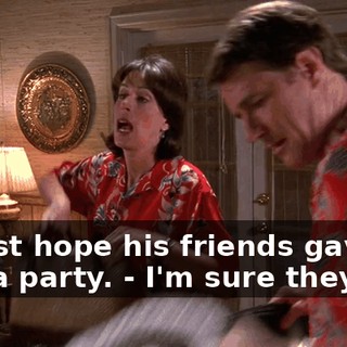 - I just hope his friends gave him a party. - I'm sure they did.