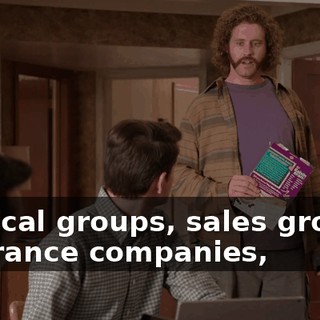 Medical groups, sales groups, insurance companies,