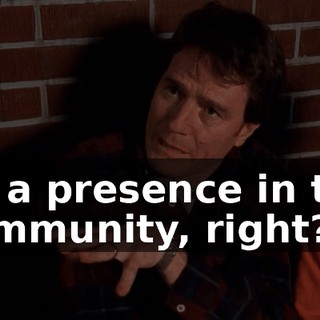 be a presence in the community, right?