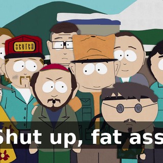 Shut up, fat ass.