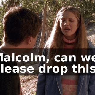 Malcolm, can we please drop this?