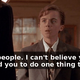 You people. I can't believe you. I asked you to do one thing that--