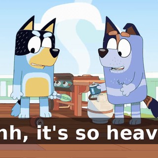 Unh, it's so heavy!