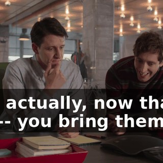 Um, actually, now that you-- you bring them up,