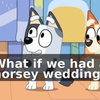 What if we had a horsey wedding?