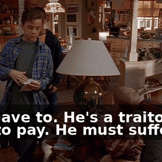 We have to. He's a traitor. He has to pay. He must suffer.