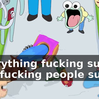 Everything fucking sucks! You fucking people suck!