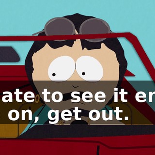 I hate to see it end, go on, get out.