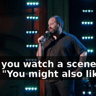 Like you watch a scene, It's like, "You might also like..."