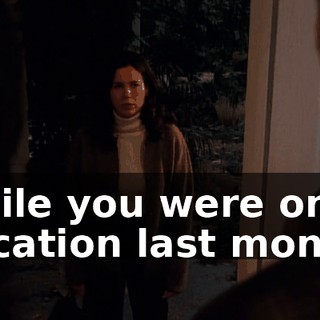 while you were on vacation last month.