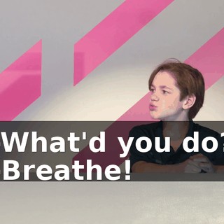 -What'd you do? -Breathe!