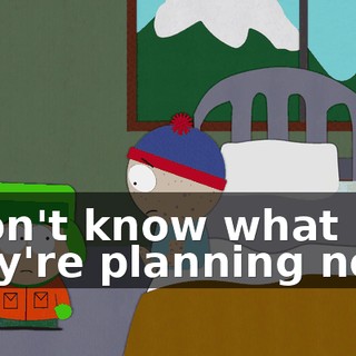 I don't know what they're planning next,