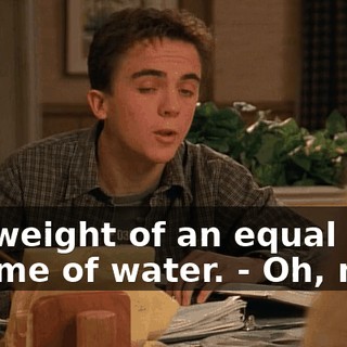 - to weight of an equal volume of water. - Oh, neat.