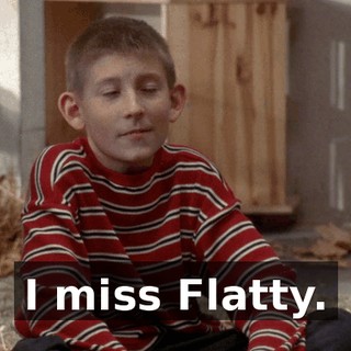 I miss Flatty.