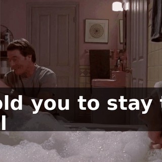 I told you to stay the hell