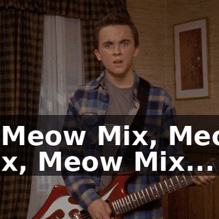 ♪ Is Meow Mix, Meow Mix, Meow Mix... ♪