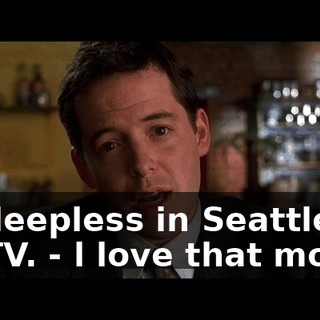 - ''Sleepless in Seattle'' is on TV. - l love that movie.